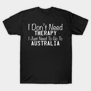 I Don't Need Therapy I Just Need To Go To The Australia T-Shirt